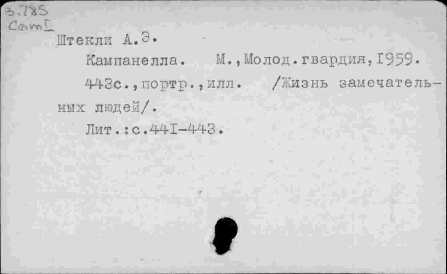 ﻿ъ .7Ъ5
Штекли А.Э.
Кампанелла. М.,Молод.гвардия,1959-
443с.,портр.,илл. /Жизнь замечатель ных людей/.
Лит.:с.441-443.